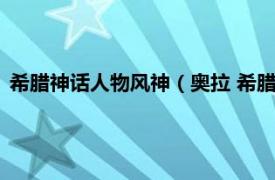 希腊神话人物风神（奥拉 希腊神话微风之神相关内容简介介绍）