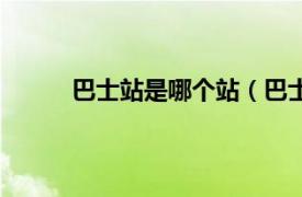 巴士站是哪个站（巴士车站相关内容简介介绍）