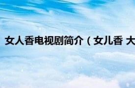 女人香电视剧简介（女儿香 大型电视连续剧相关内容简介介绍）