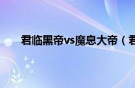 君临黑帝vs魔息大帝（君临黑帝相关内容简介介绍）