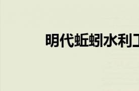 明代蚯蚓水利工程相关内容简介