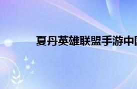 夏丹英雄联盟手游中国发行监制相关内容介绍