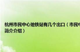 杭州市民中心地铁站有几个出口（市民中心站 中国浙江省杭州市境内地铁车站相关内容简介介绍）