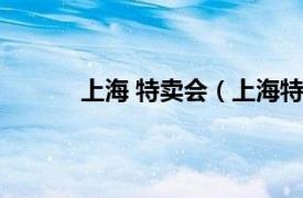 上海 特卖会（上海特卖会相关内容简介介绍）