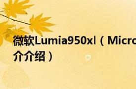 微软Lumia950xl（Microsoft Lumia 950 XL相关内容简介介绍）