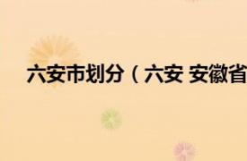 六安市划分（六安 安徽省辖地级市相关内容简介介绍）