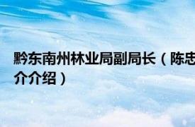 黔东南州林业局副局长（陈忠华 黔南州林业局副局长相关内容简介介绍）