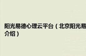 阳光易德心理云平台（北京阳光易德心理学应用技术有限公司相关内容简介介绍）