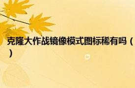 克隆大作战镜像模式图标稀有吗（克隆大作战：镜像模式相关内容简介介绍）