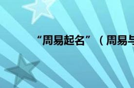 “周易起名”（周易与姓名相关内容简介介绍）