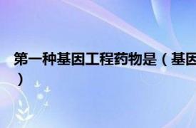 第一种基因工程药物是（基因工程药物 第二版相关内容简介介绍）