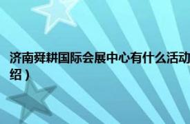 济南舜耕国际会展中心有什么活动（济南舜耕国际会展中心相关内容简介介绍）