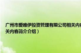 广州市爱唯伊投资管理有限公司相关内容简介介绍（广州市爱唯伊投资管理有限公司相关内容简介介绍）