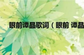 眼前谭晶歌词（眼前 谭晶演唱歌曲相关内容简介介绍）