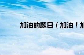 加油的题目（加油！加油！相关内容简介介绍）