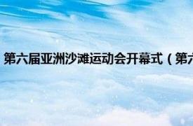 第六届亚洲沙滩运动会开幕式（第六届亚洲沙滩运动会相关内容简介介绍）