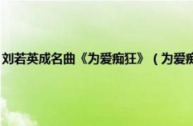 刘若英成名曲《为爱痴狂》（为爱痴狂 刘若英演唱歌曲相关内容简介介绍）