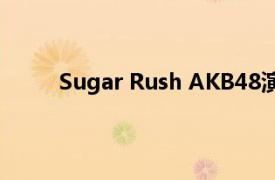 Sugar Rush AKB48演唱歌曲相关内容简介介绍