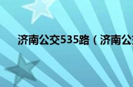 济南公交535路（济南公交539路相关内容简介介绍）