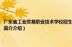 广东省工业贸易职业技术学校招生简章（广东省贸易职业技术学校相关内容简介介绍）