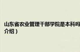 山东省农业管理干部学院是本科吗（山东省农业干部管理学院相关内容简介介绍）