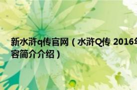 新水浒q传官网（水浒Q传 2016年火石软件研发的回合制手机游戏相关内容简介介绍）