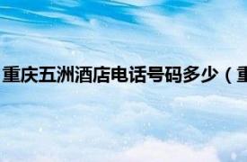 重庆五洲酒店电话号码多少（重庆五洲大酒店相关内容简介介绍）