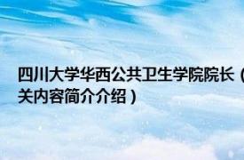 四川大学华西公共卫生学院院长（周欢 四川大学华西公共卫生学院教授相关内容简介介绍）