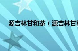 源吉林甘和茶（源吉林甘和茶 中药相关内容简介介绍）