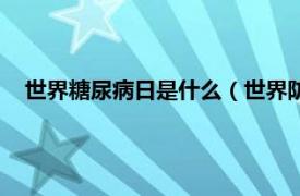 世界糖尿病日是什么（世界防治糖尿病日相关内容简介介绍）