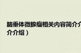 脑垂体微腺瘤相关内容简介介绍一下（脑垂体微腺瘤相关内容简介介绍）