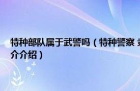 特种部队属于武警吗（特种警察 隶属于非军事部门的作战单位相关内容简介介绍）