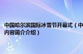 中国哈尔滨国际冰雪节开幕式（中国哈尔滨国际冰雪节经济贸易洽谈会相关内容简介介绍）