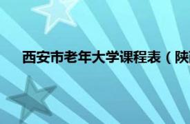 西安市老年大学课程表（陕西老年大学相关内容简介介绍）