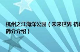 杭州之江海洋公园（未来世界 杭州之江国家旅游度假区主题公园相关内容简介介绍）