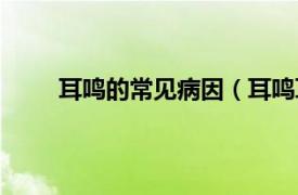 耳鸣的常见病因（耳鸣耳聋病相关内容简介介绍）