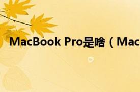 MacBook Pro是啥（MacBook Pro相关内容简介介绍）