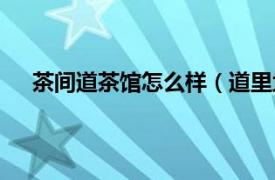 茶间道茶馆怎么样（道里均茶艺馆相关内容简介介绍）