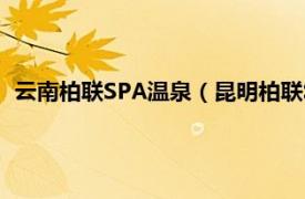 云南柏联SPA温泉（昆明柏联SPA温泉酒店相关内容简介介绍）