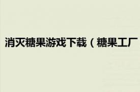 消灭糖果游戏下载（糖果工厂 消除类小游戏相关内容简介介绍）