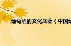 葡萄酒的文化底蕴（中国葡萄酒文化相关内容简介介绍）