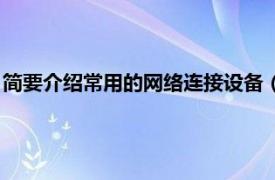 简要介绍常用的网络连接设备（网络互联设备相关内容简介介绍）