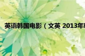 英语韩国电影（文英 2013年韩国短片电影相关内容简介介绍）