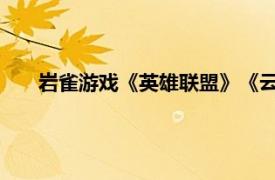 岩雀游戏《英雄联盟》《云顶游戏》中英雄相关内容介绍