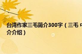 台湾作家三毛简介300字（三毛 中国台湾著名女作家、旅行家相关内容简介介绍）