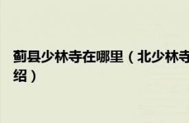 蓟县少林寺在哪里（北少林寺 天津蓟州北少林寺相关内容简介介绍）