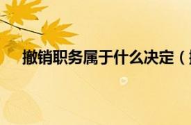 撤销职务属于什么决定（撤销职务相关内容简介介绍）