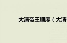 大清帝王顺序（大清帝王相关内容简介介绍）