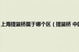 上海提篮桥属于哪个区（提篮桥 中国上海市虹口区桥梁相关内容简介介绍）