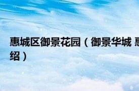 惠城区御景花园（御景华城 惠州市御景华城楼盘相关内容简介介绍）